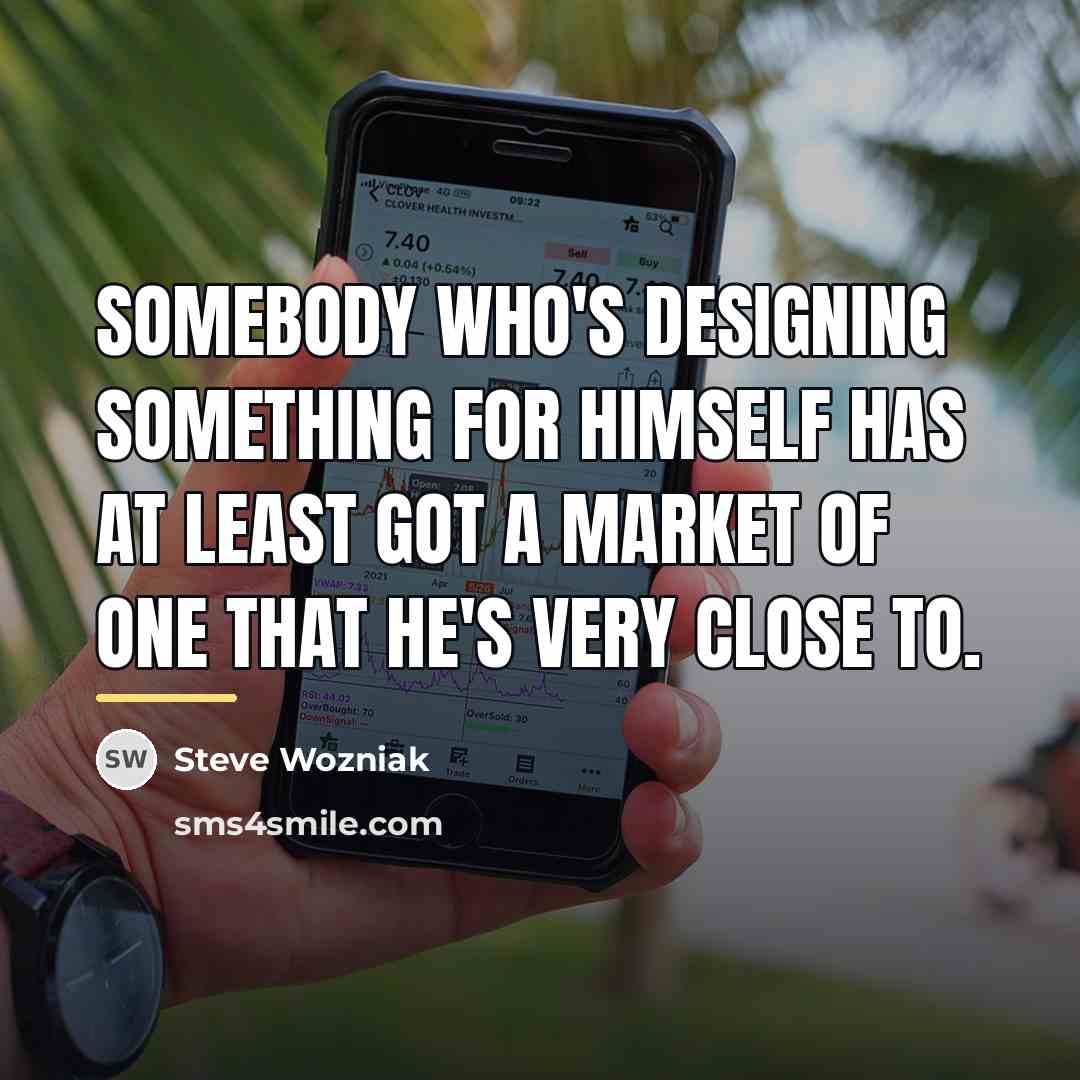 “Somebody who's designing something for himself has at least got…” quote by Steve Wozniak