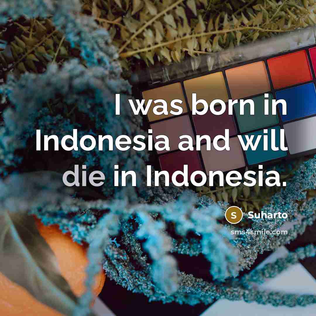 “I was born in Indonesia and will die in Indonesia.…” quote by Suharto