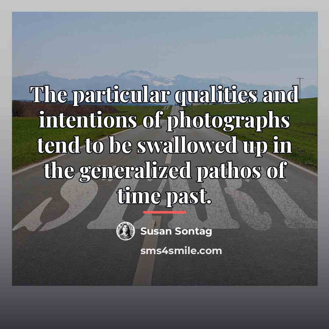 “The particular qualities and intentions of photographs tend to be…” quote by Susan Sontag