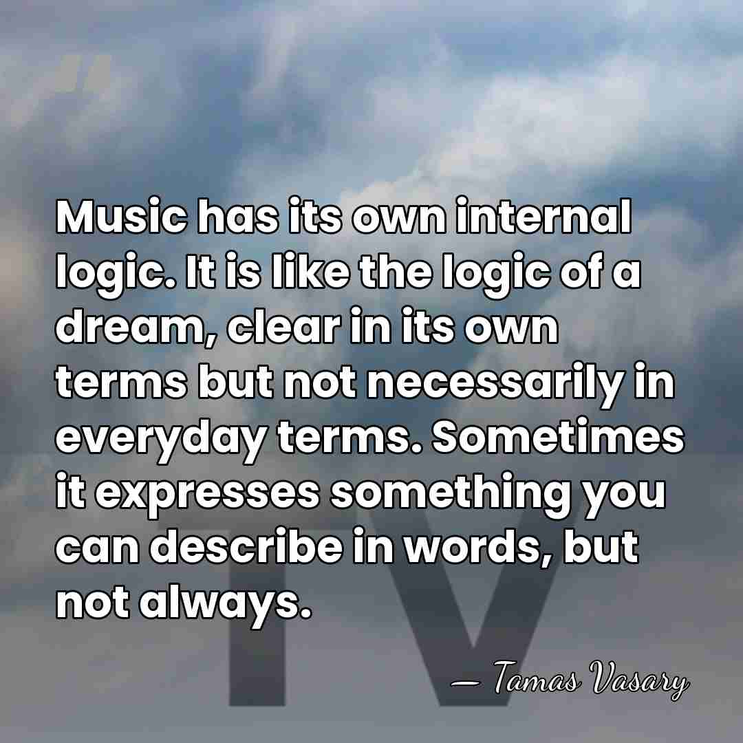Music has its own internal logic. It is like the logic of&hellip; - Tamas Vasary
