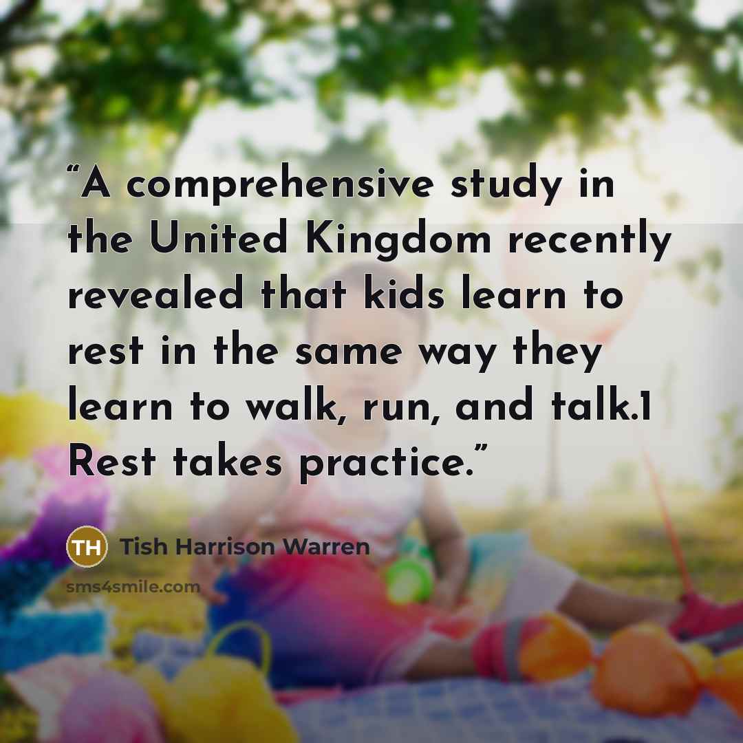 “A comprehensive study in the United Kingdom recently revealed that kids learn to rest in the same way they learn to walk, run, and talk.1 Rest takes practice.” quote by Tish Harrison Warren