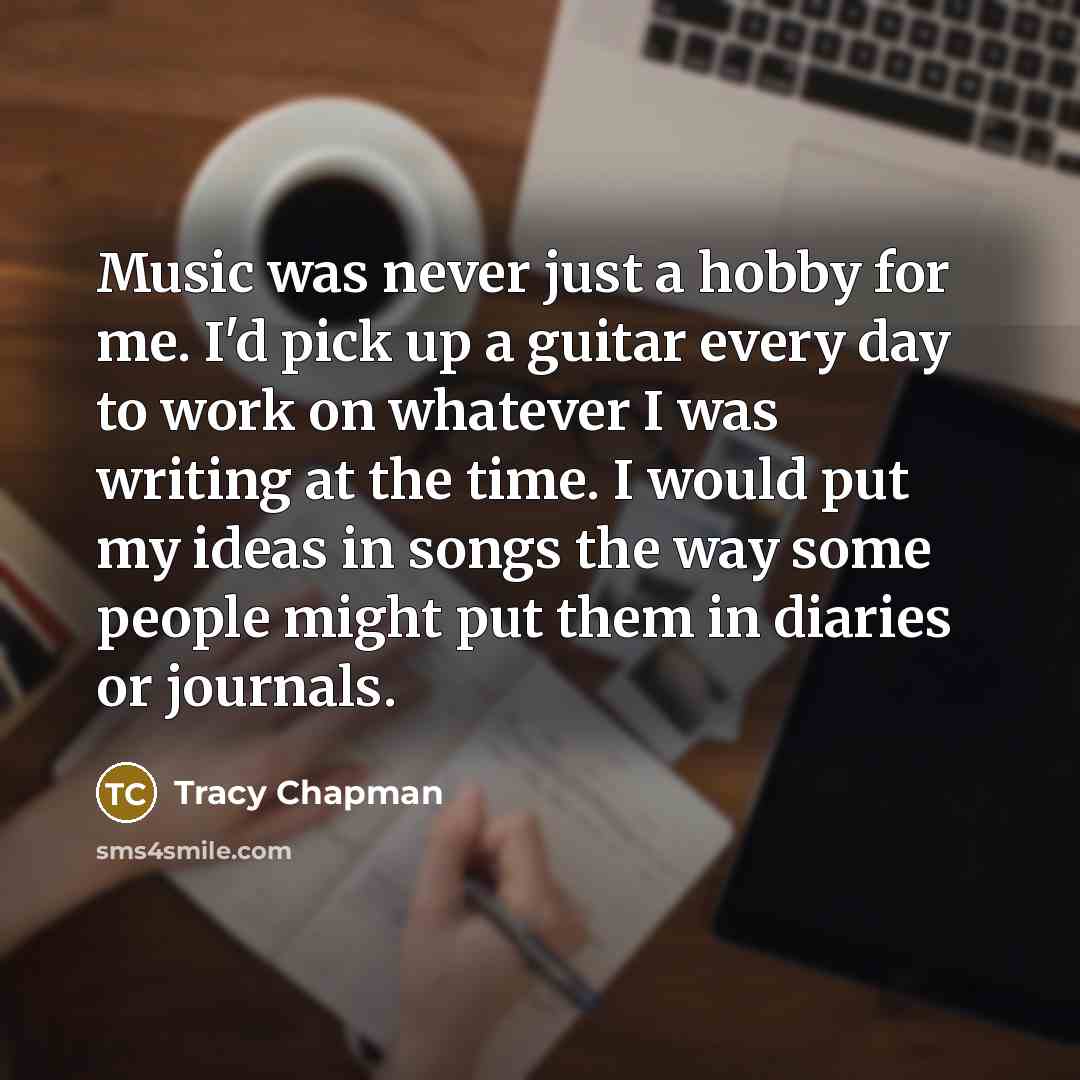 “Music was never just a hobby for me. I'd pick…” quote by Tracy Chapman