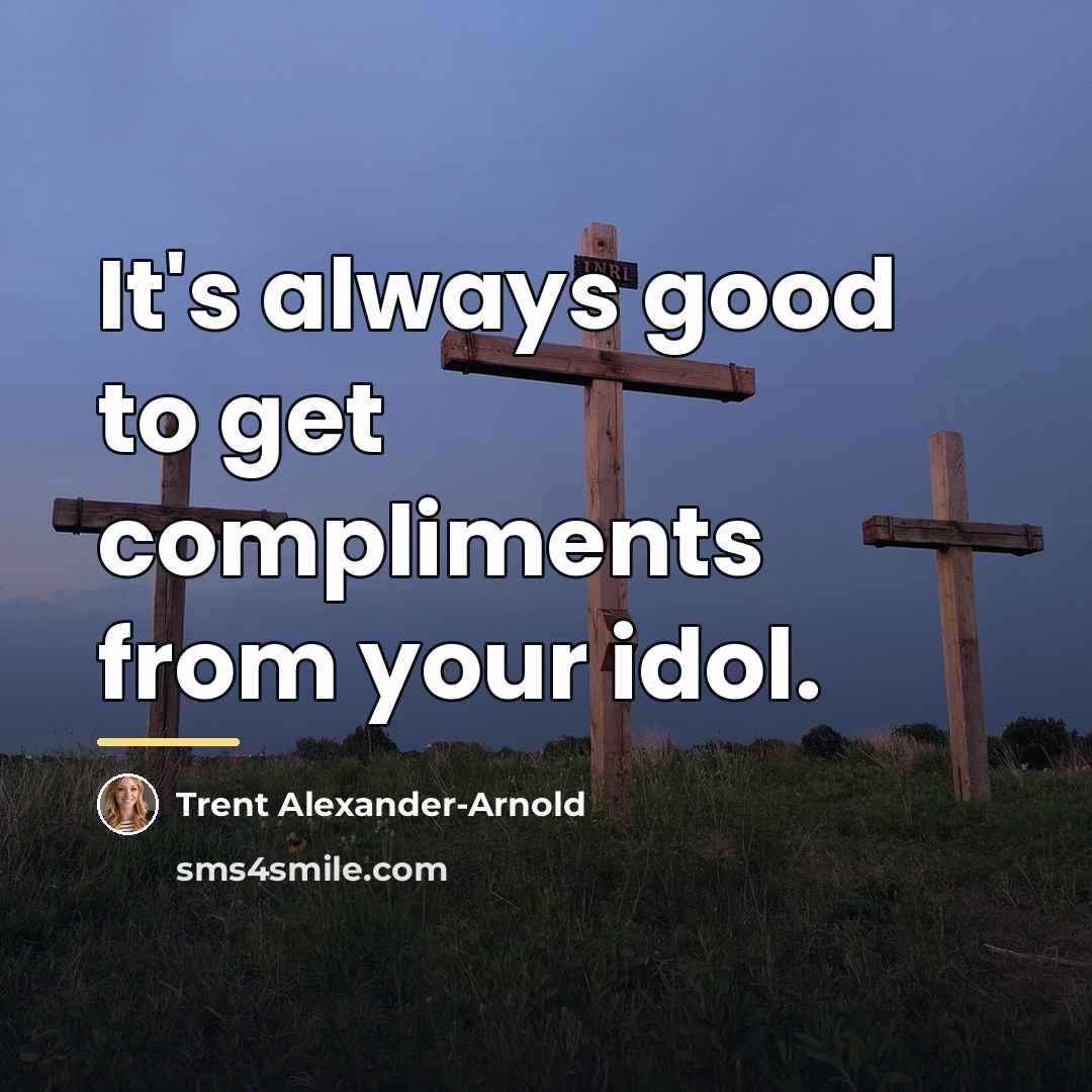 “It's always good to get compliments from your idol.…” quote by Trent Alexander-Arnold