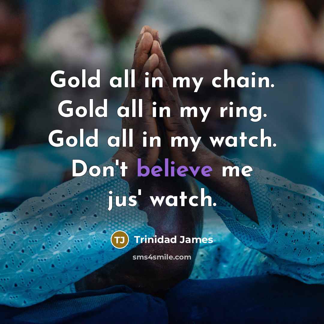 “Gold all in my chain. Gold all in my ring. Gold all in my watch. Don't believe me jus' watch.” quote by Trinidad James