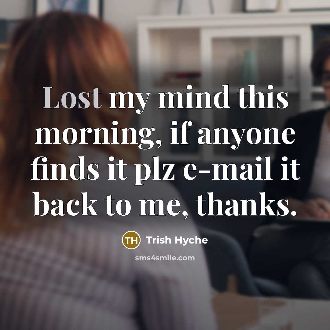 “Lost my mind this morning, if anyone finds it plz e-mail it back to me, thanks.” quote by Trish Hyche