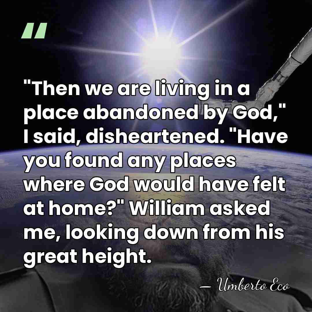 "Then we are living in a place abandoned by God," I said,&hellip; - Umberto Eco
