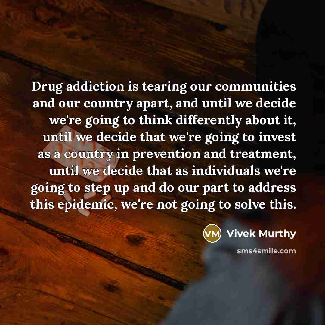 “Drug addiction is tearing our communities and our country apart,…” quote by Vivek Murthy