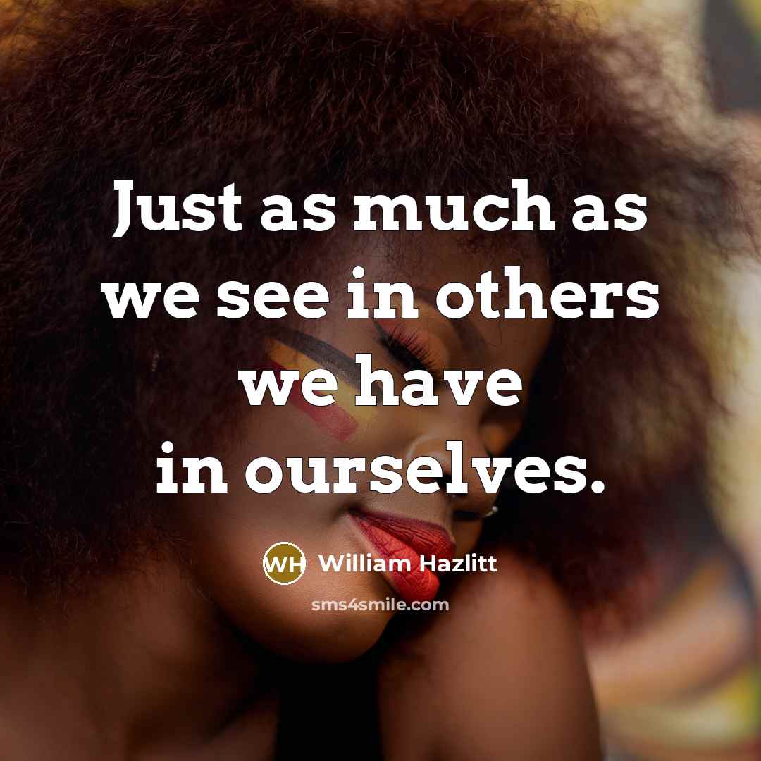 “Just as much as we see in others we have…” quote by William Hazlitt