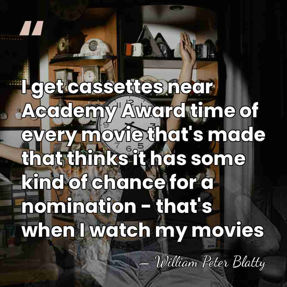 I get cassettes near Academy Award time of every movie that's made&hellip; - William Peter Blatty
