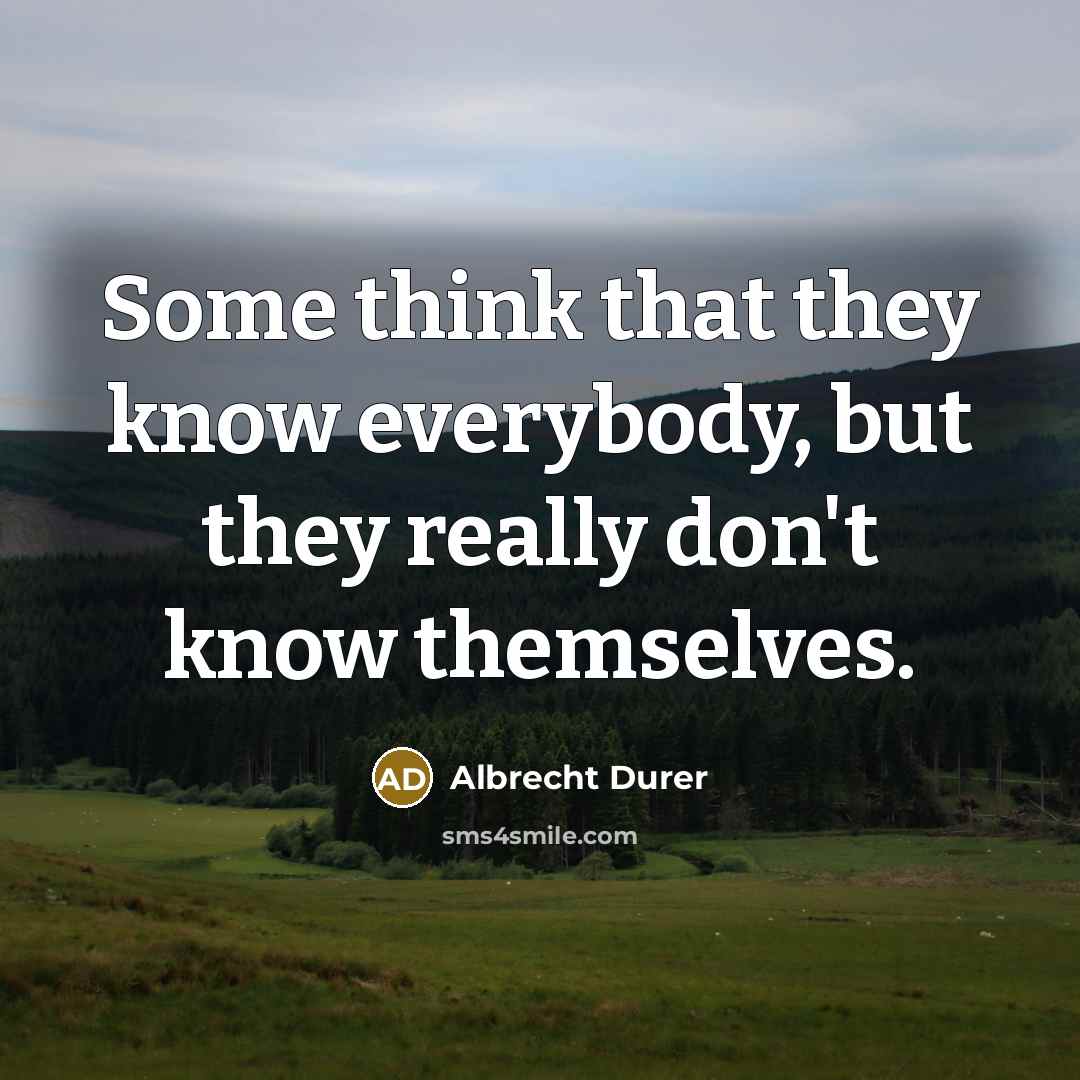 “Some think that they know everybody, but they really don't…” quote by Albrecht Durer