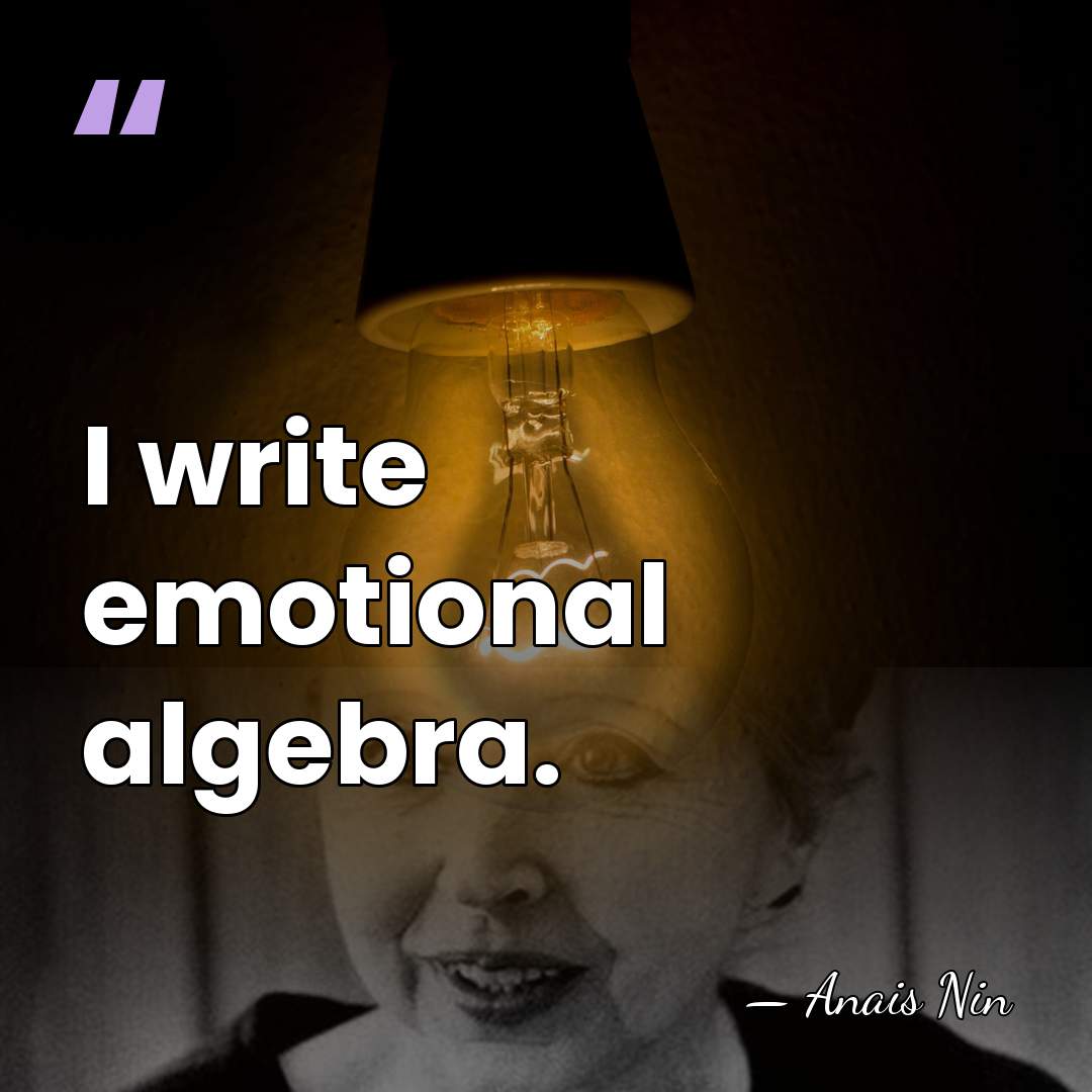 I write emotional algebra. - Anais Nin