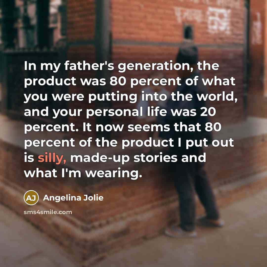 “In my father's generation, the product was 80 percent of…” quote by Angelina Jolie