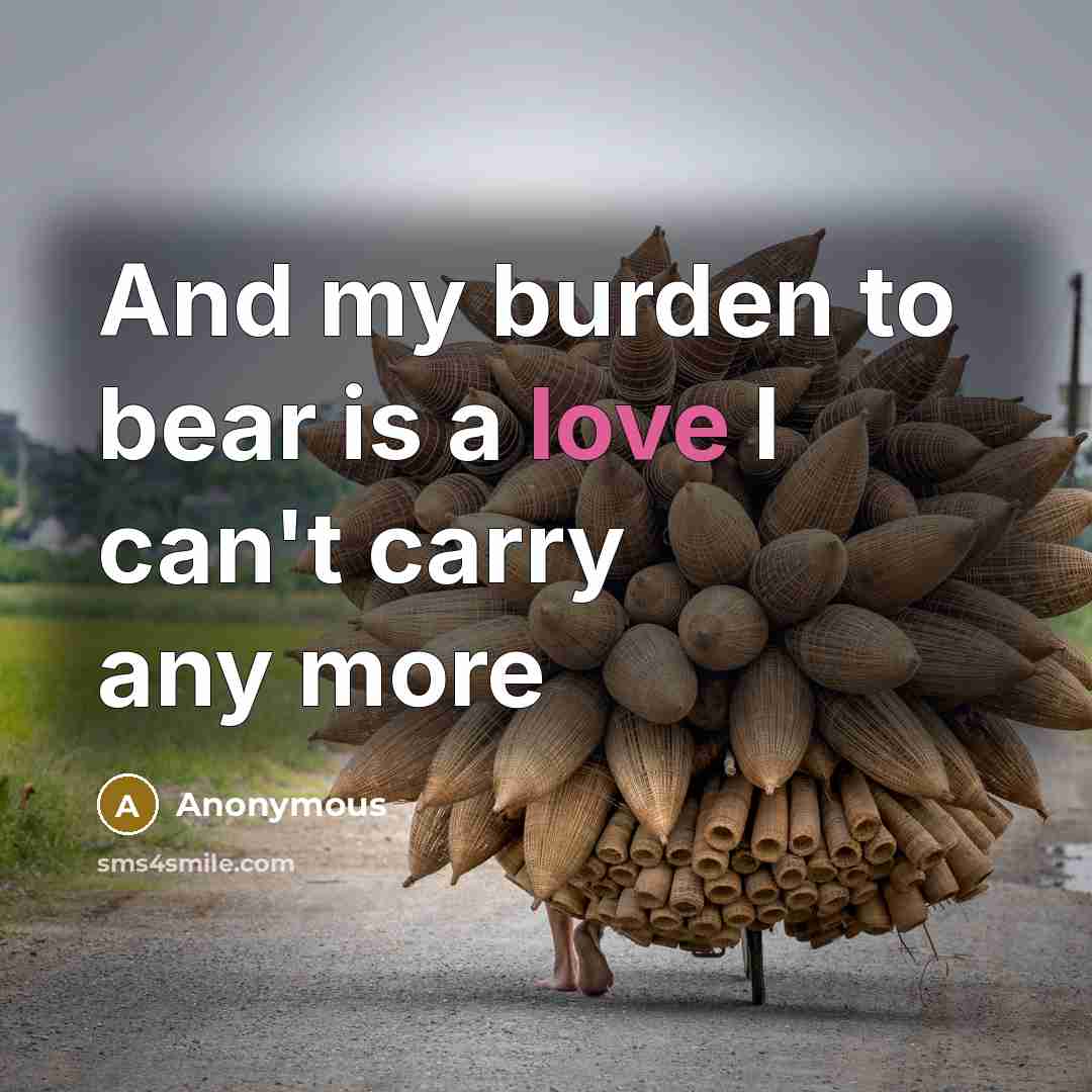 “And my burden to bear is a love I can't carry any more” quote by Anonymous