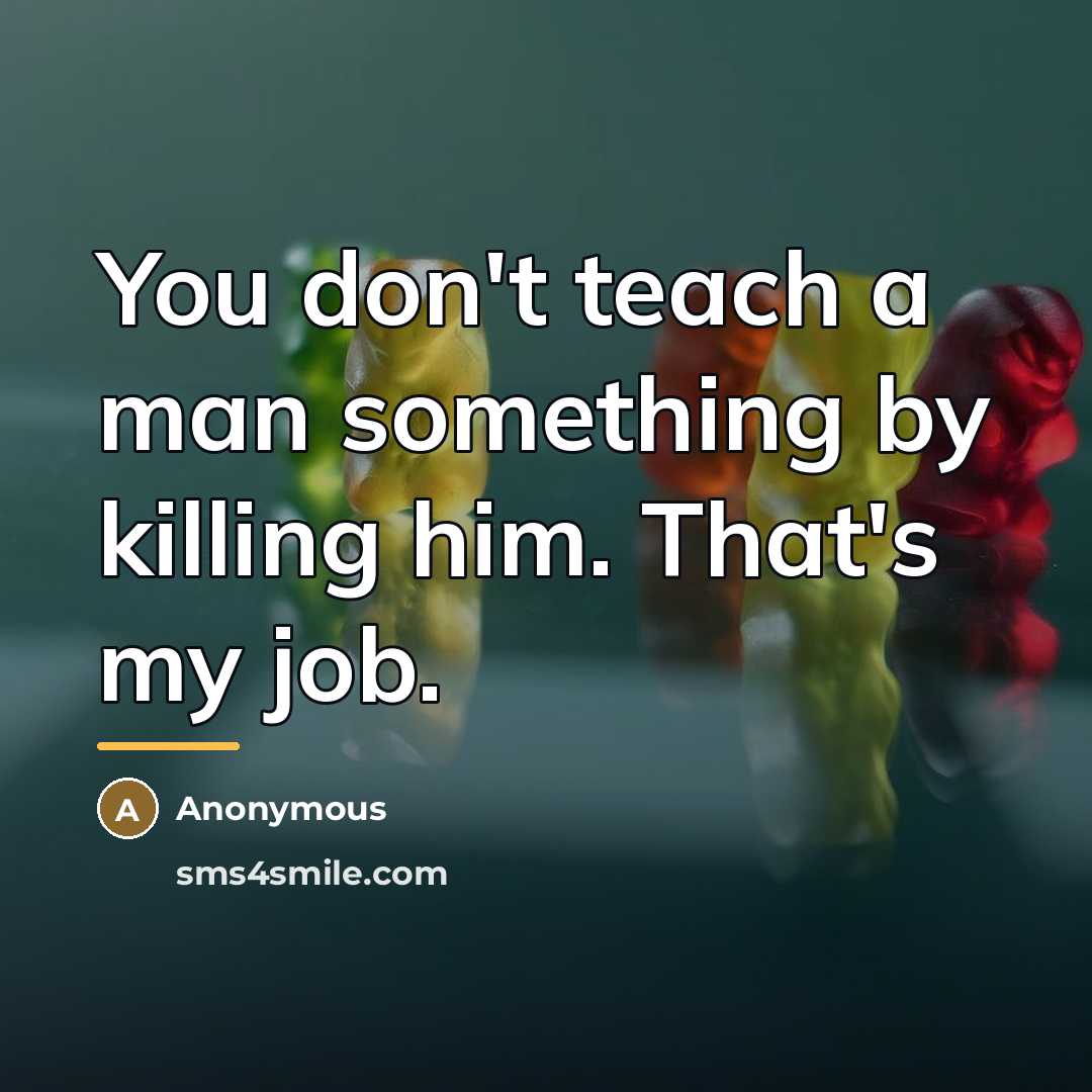 “You don't teach a man something by killing him. That's…” quote by Anonymous