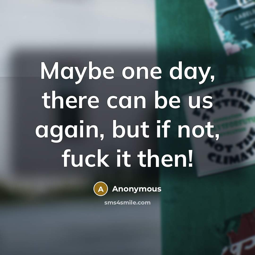 “Maybe one day, there can be us again, but if not, fuck it then!” quote by Anonymous