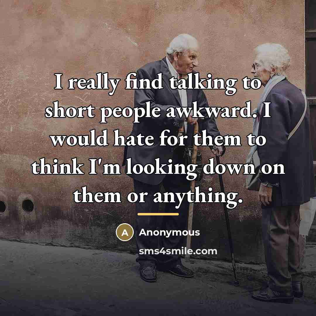 “I really find talking to short people awkward. I would…” quote by Anonymous