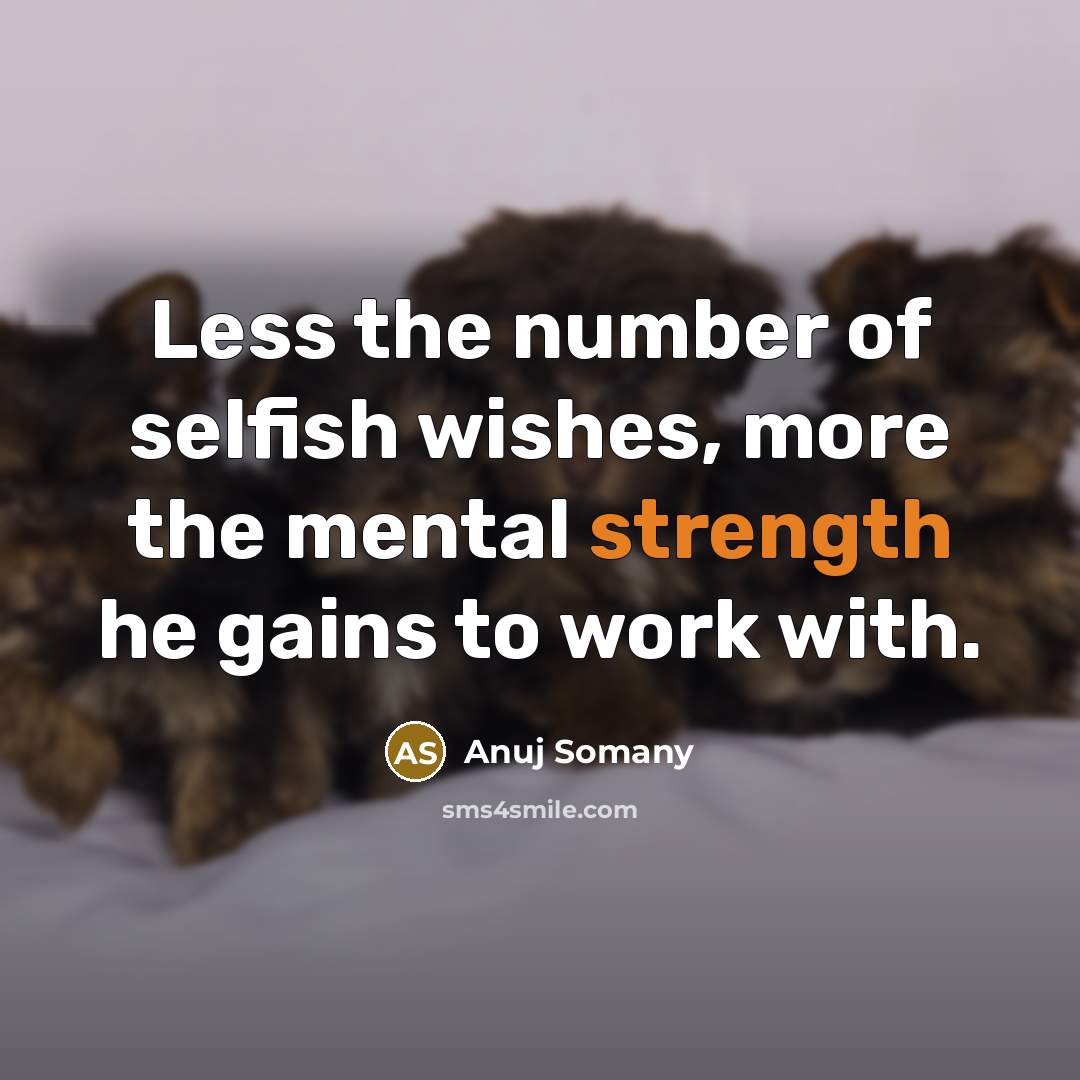 “Less the number of selfish wishes, more the mental strength…” quote by Anuj Somany