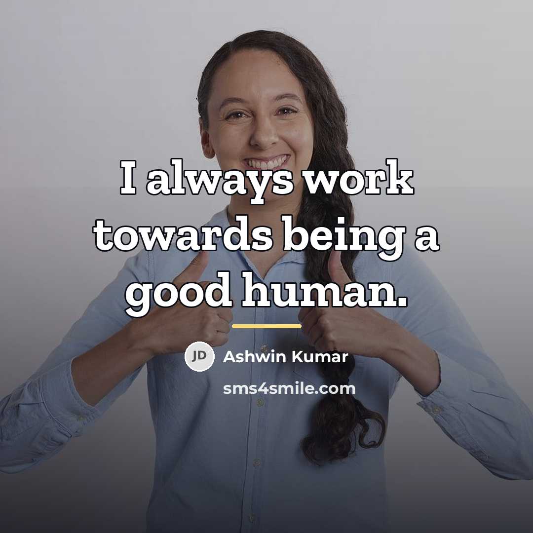 “I always work towards being a good human.…” quote by Ashwin Kumar