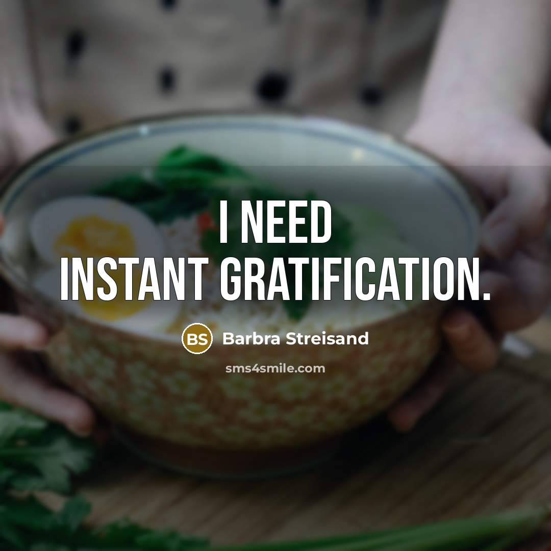 “I need instant gratification.…” quote by Barbra Streisand