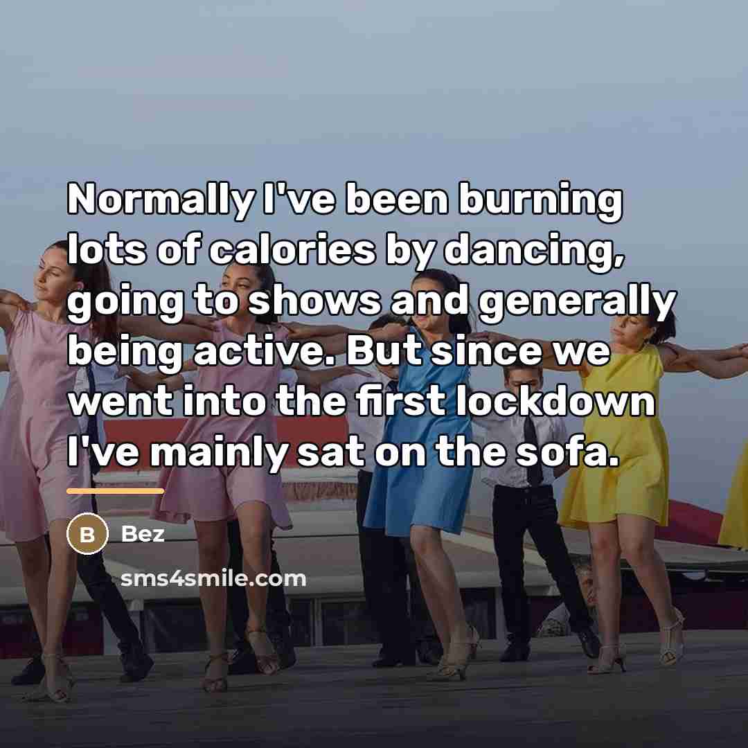 “Normally I've been burning lots of calories by dancing, going…” quote by Bez