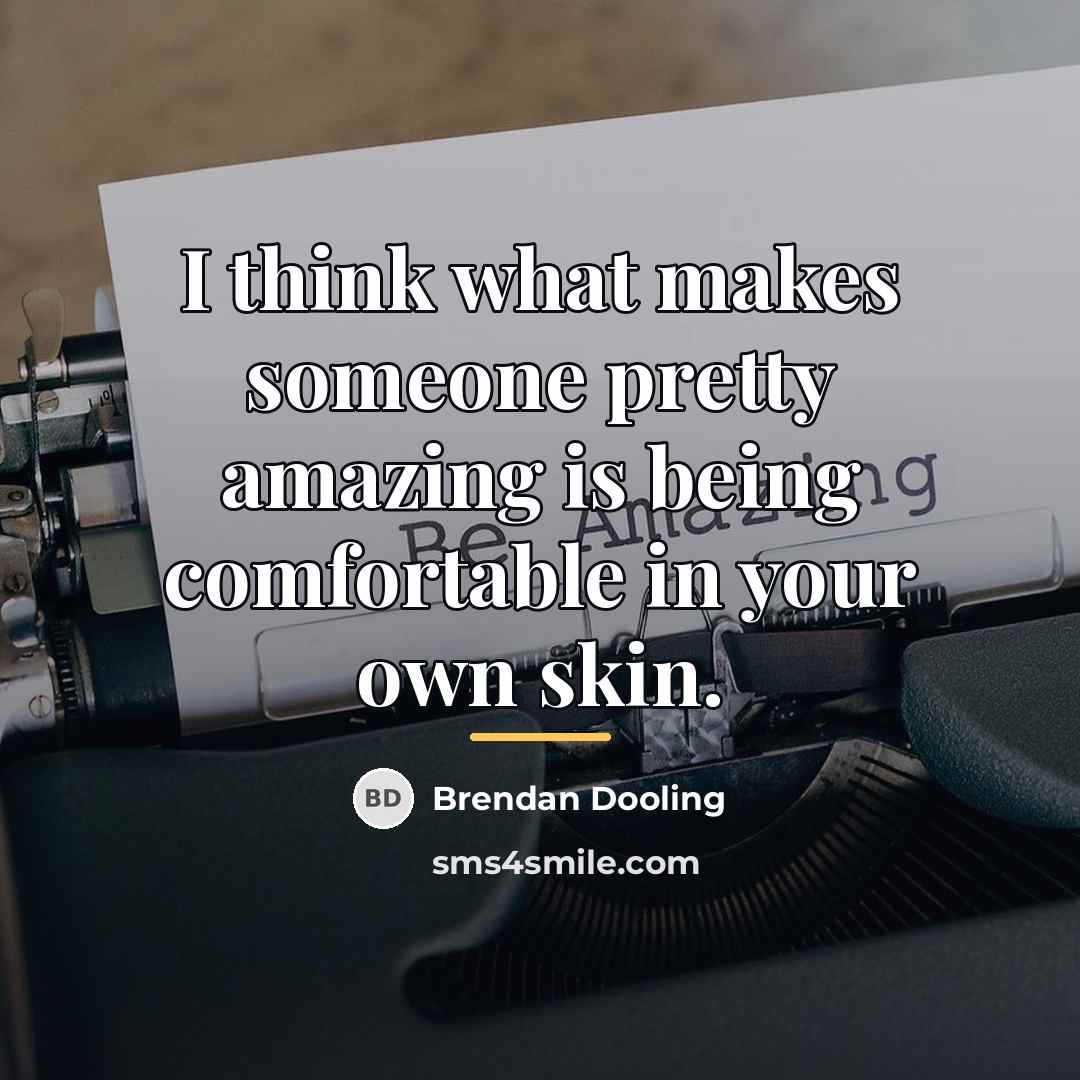 “I think what makes someone pretty amazing is being comfortable…” quote by Brendan Dooling