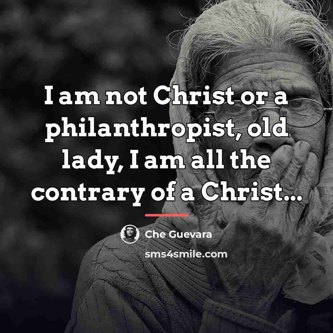 “I am not Christ or a philanthropist, old lady, I…” quote by Che Guevara