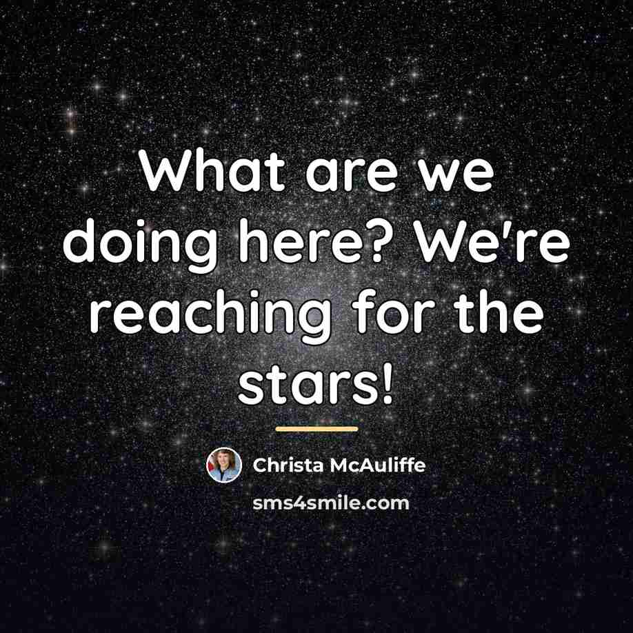 “What are we doing here? We're reaching for the stars!…” quote by Christa McAuliffe