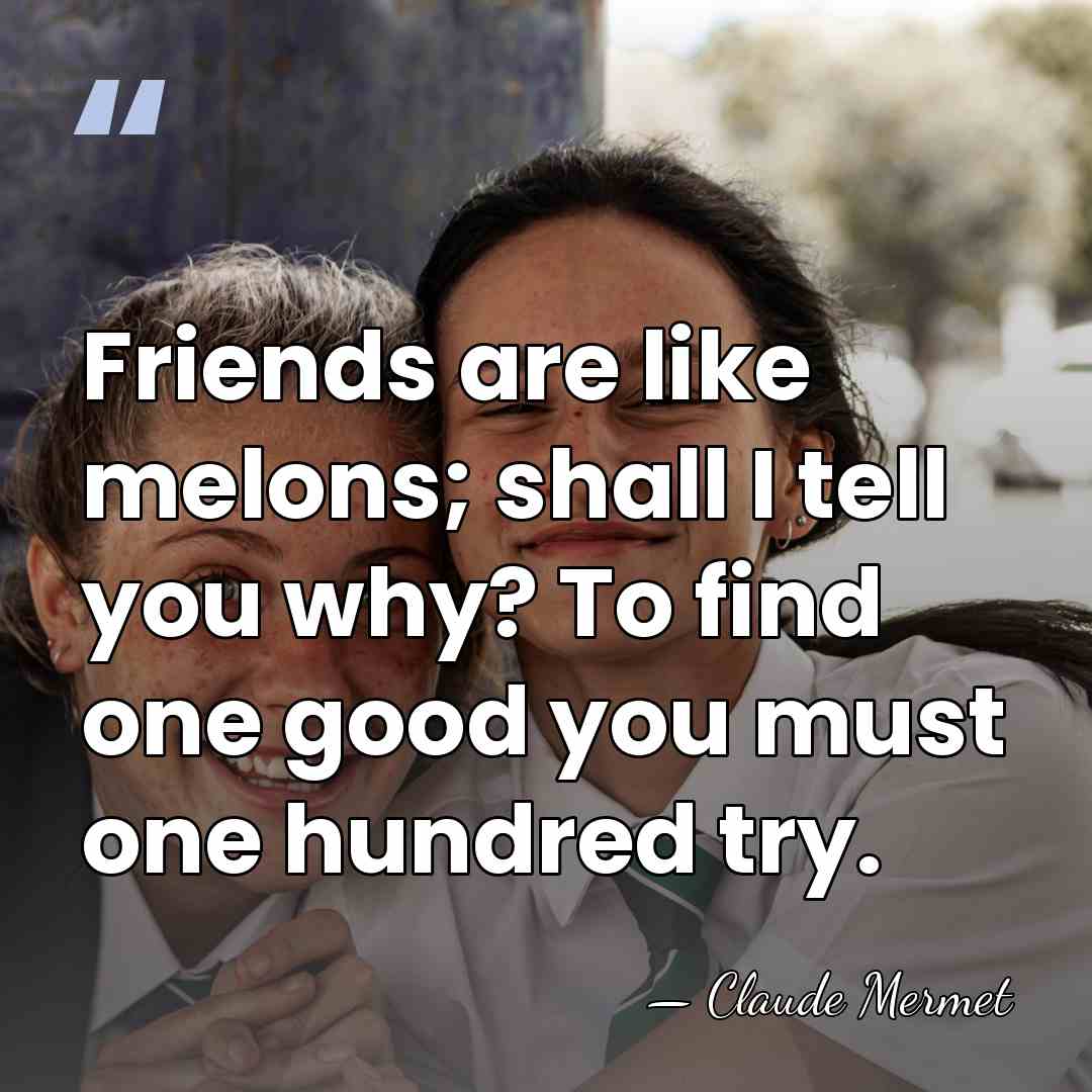 Friends are like melons; shall I tell you why? To find one&hellip; - Claude Mermet