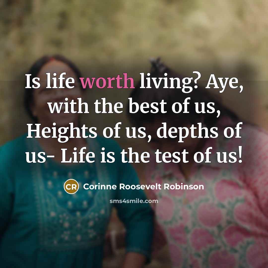 “Is life worth living? Aye, with the best of us,…” quote by Corinne Roosevelt Robinson