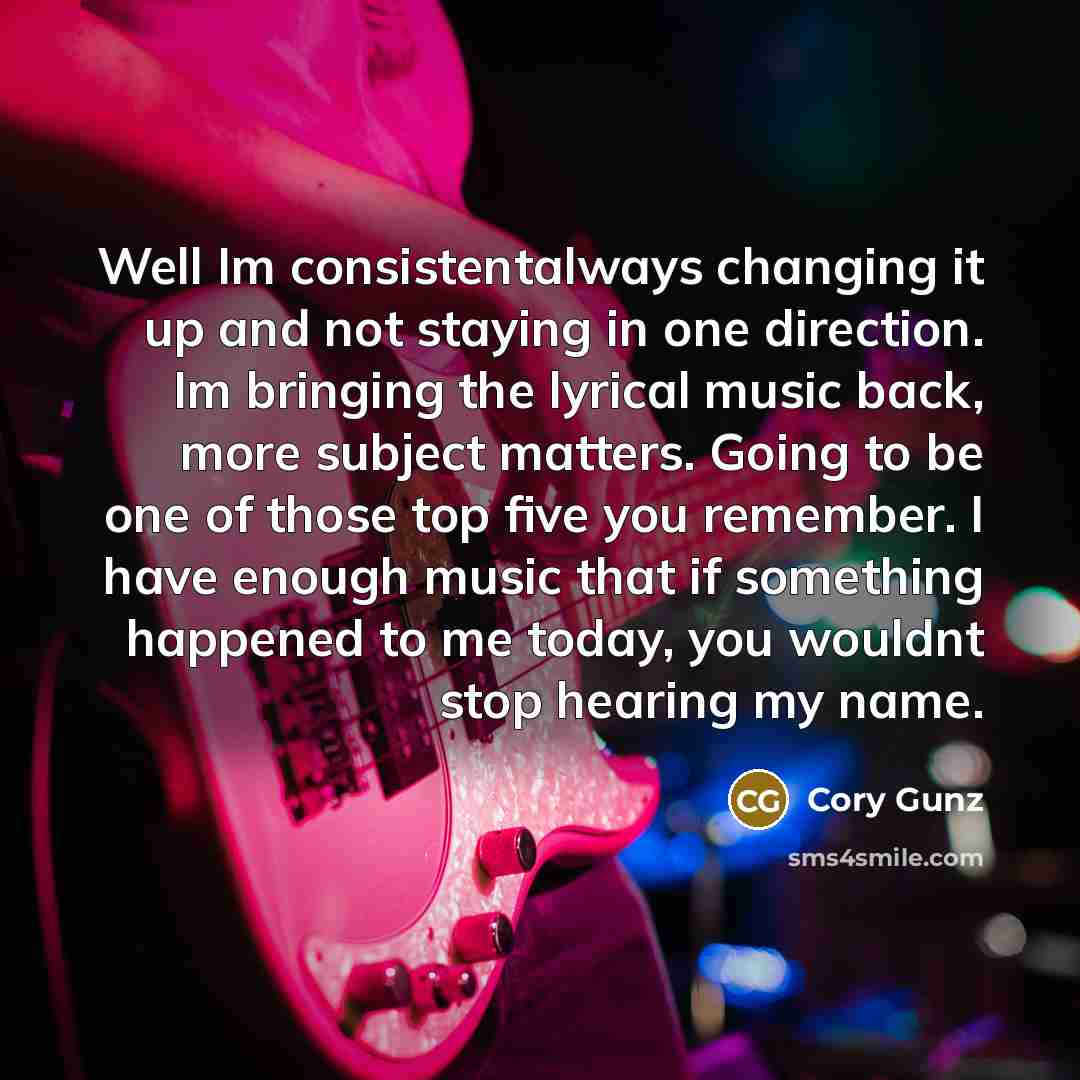 “Well Im consistentalways changing it up and not staying in…” quote by Cory Gunz