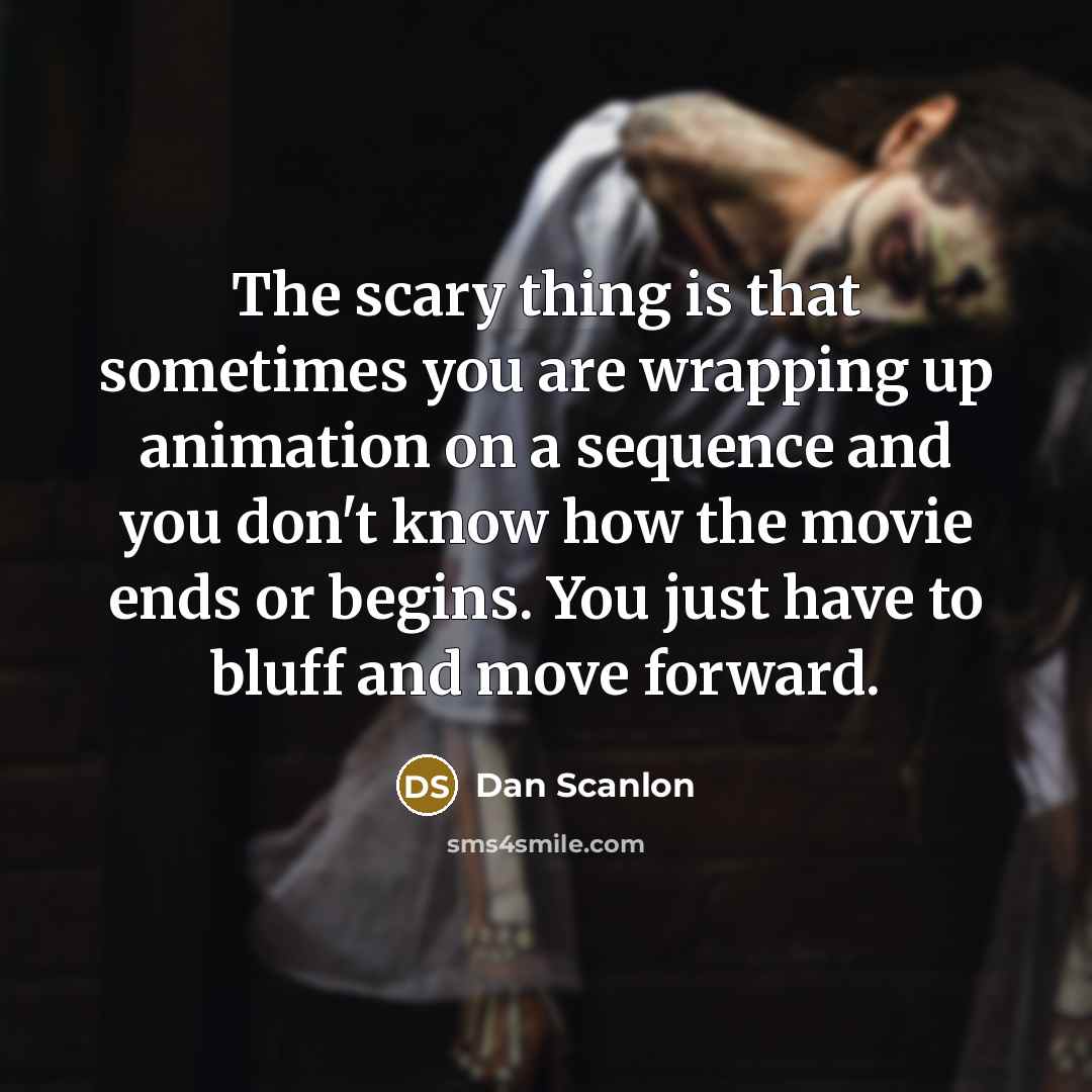 “The scary thing is that sometimes you are wrapping up…” quote by Dan Scanlon