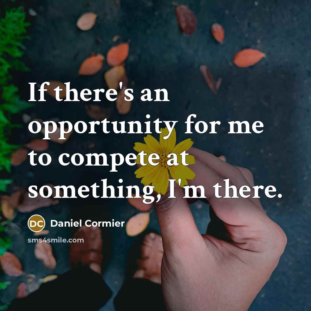 “If there's an opportunity for me to compete at something,…” quote by Daniel Cormier