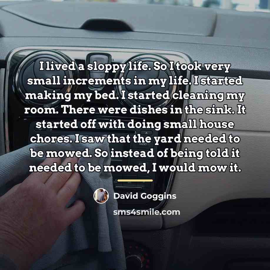 “I lived a sloppy life. So I took very small…” quote by David Goggins