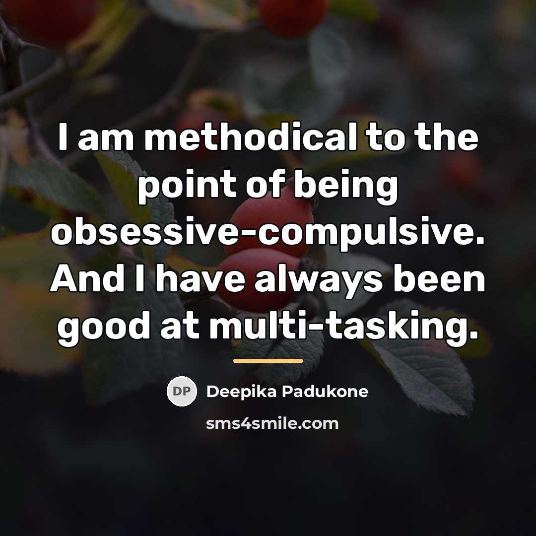 “I am methodical to the point of being obsessive-compulsive. And…” quote by Deepika Padukone