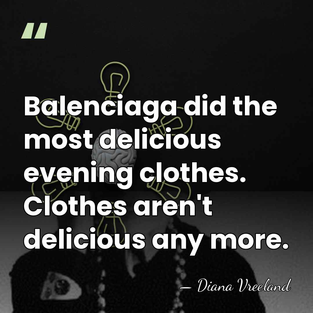 Balenciaga did the most delicious evening clothes. Clothes aren't delicious any more. - Diana Vreeland