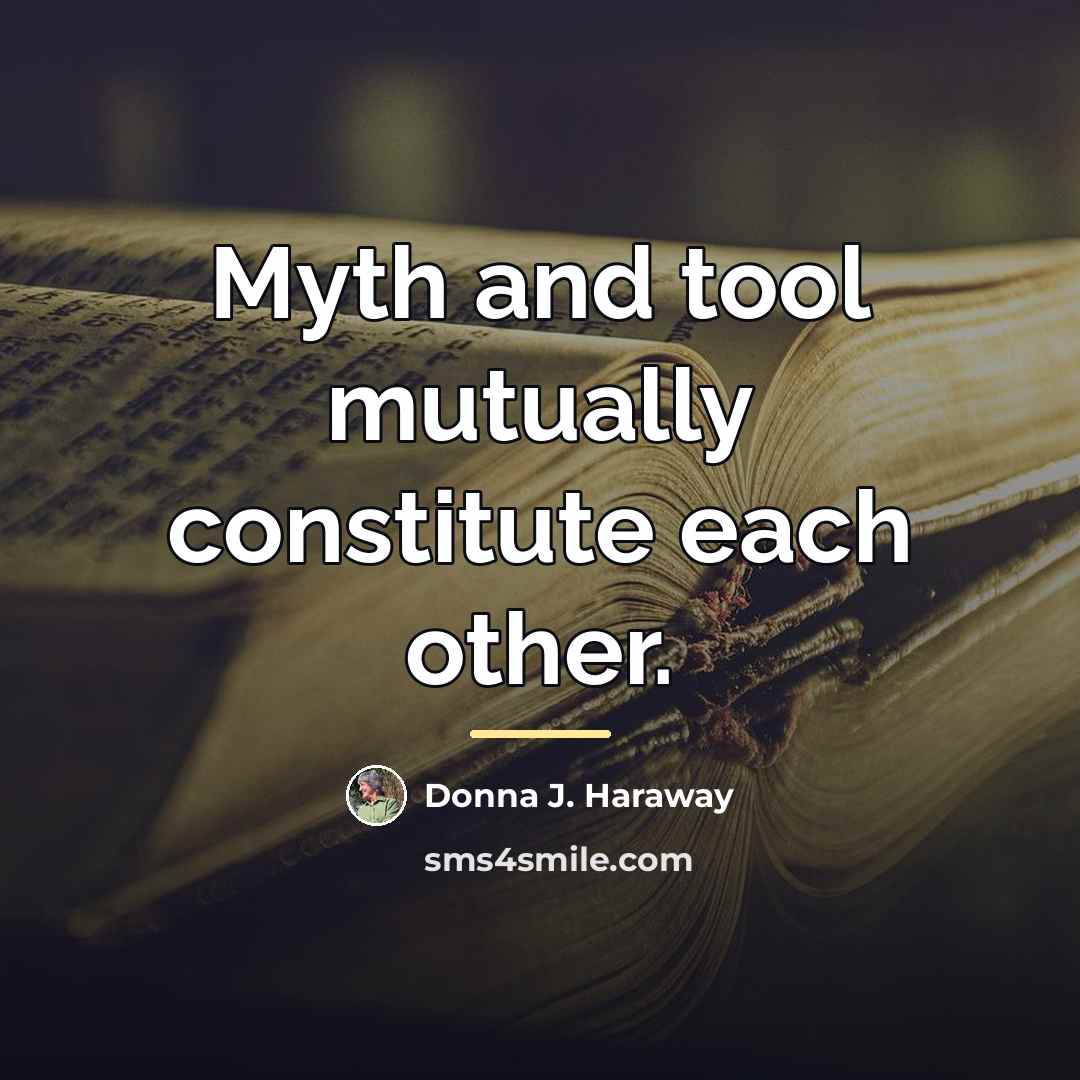 “Myth and tool mutually constitute each other.…” quote by Donna J. Haraway