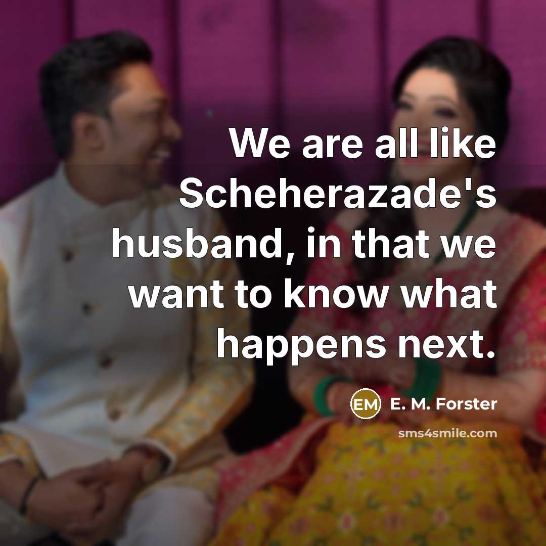 “We are all like Scheherazade's husband, in that we want…” quote by E. M. Forster