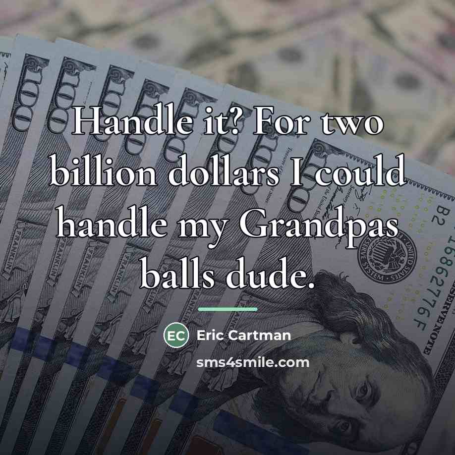 “Handle it? For two billion dollars I could handle my…” quote by Eric Cartman
