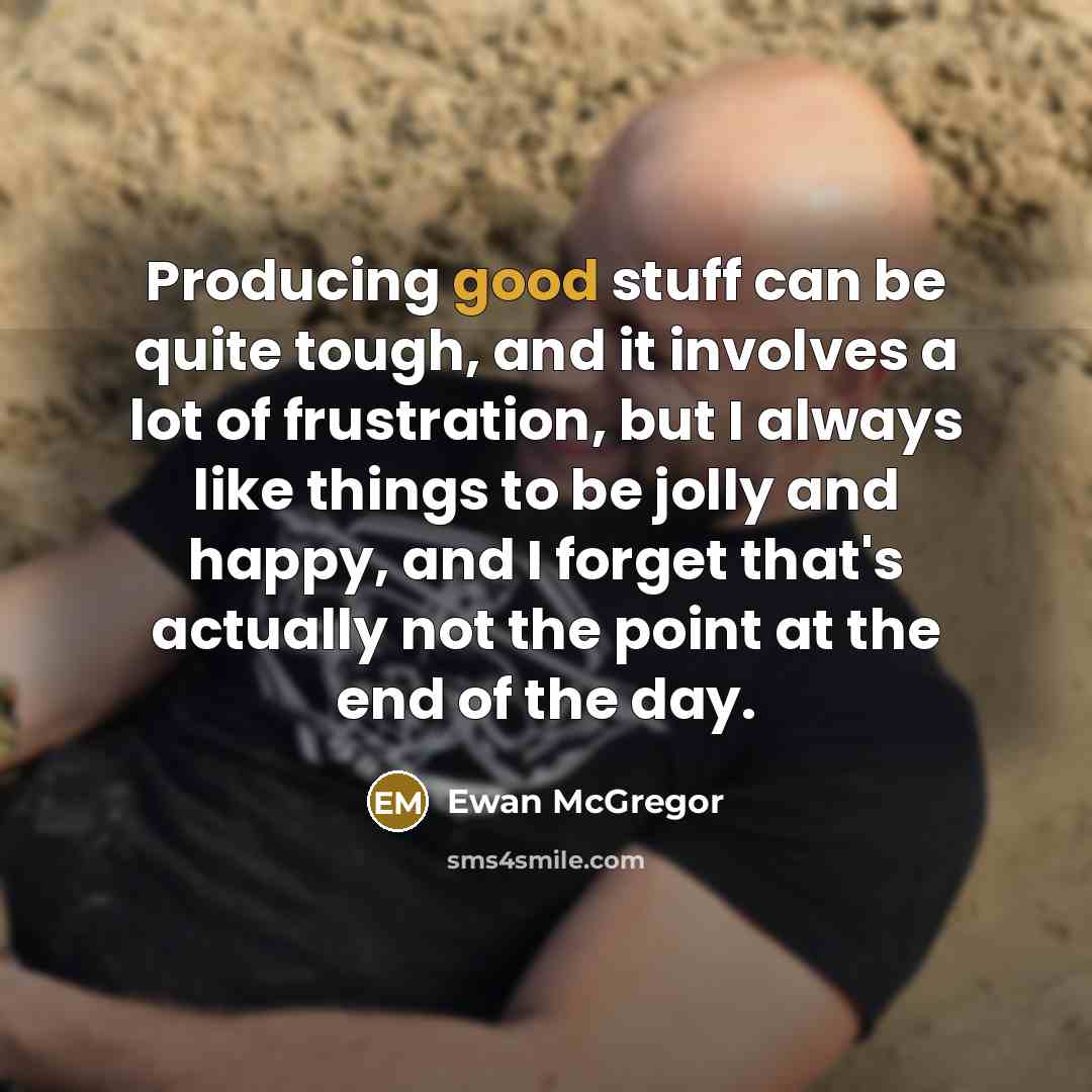 “Producing good stuff can be quite tough, and it involves…” quote by Ewan McGregor