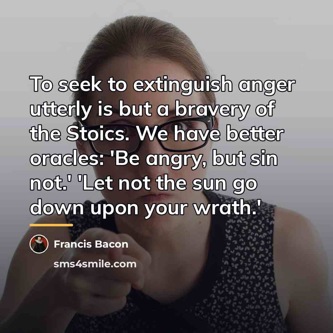 “To seek to extinguish anger utterly is but a bravery…” quote by Francis Bacon