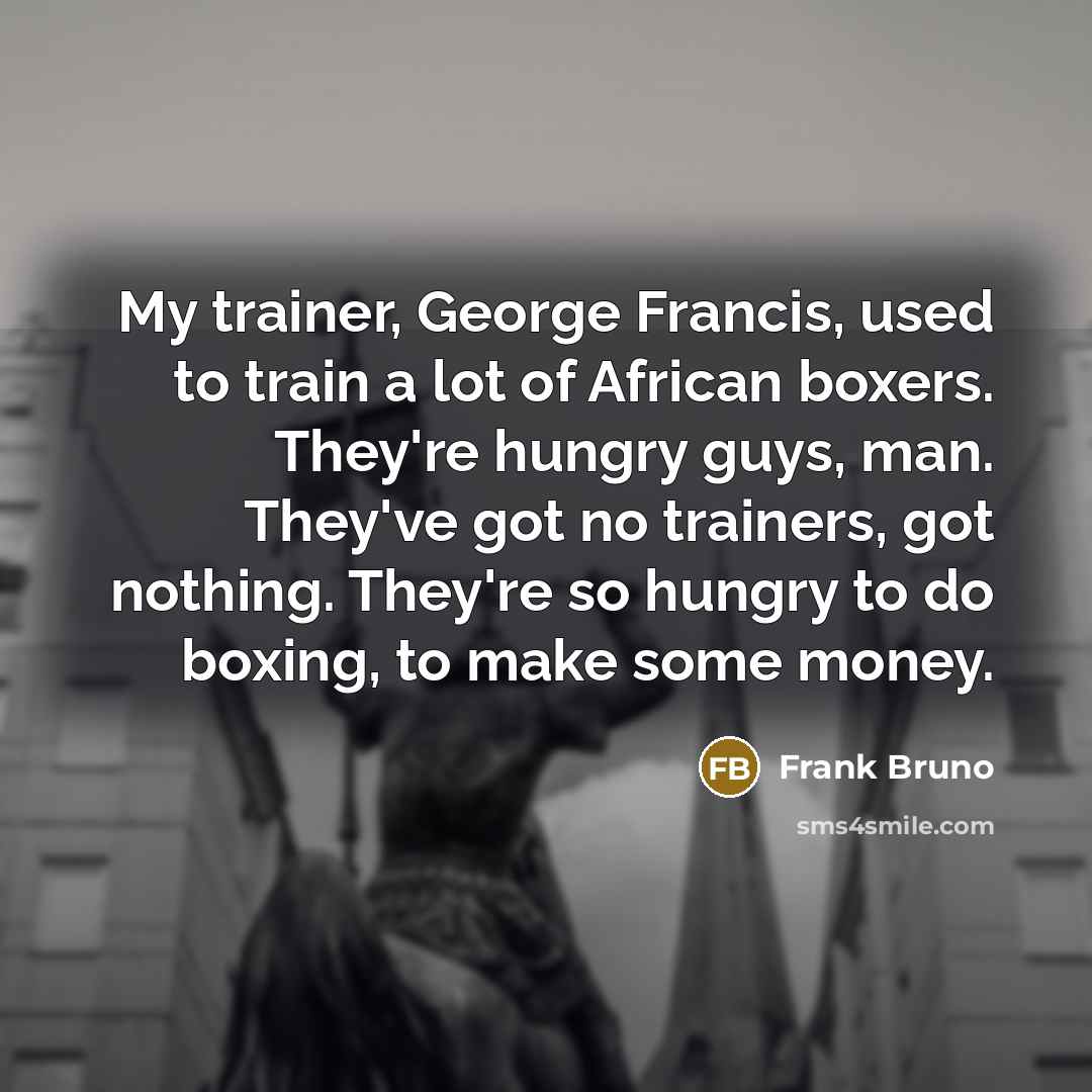 “My trainer, George Francis, used to train a lot of…” quote by Frank Bruno