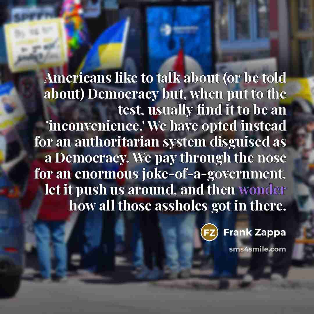 “Americans like to talk about (or be told about) Democracy…” quote by Frank Zappa