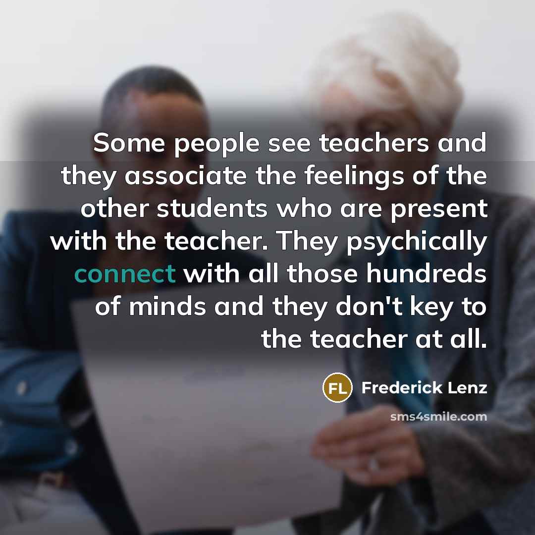 “Some people see teachers and they associate the feelings of…” quote by Frederick Lenz