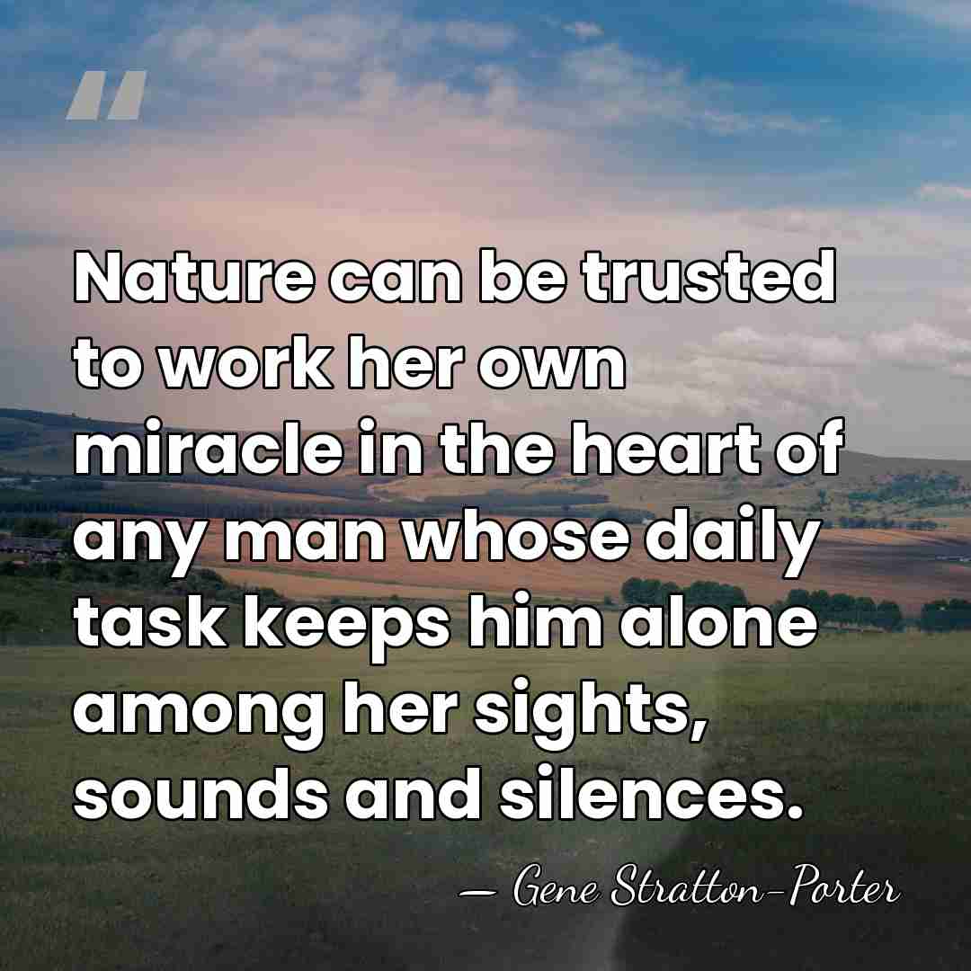 Nature can be trusted to work her own miracle in the heart&hellip; - Gene Stratton-Porter