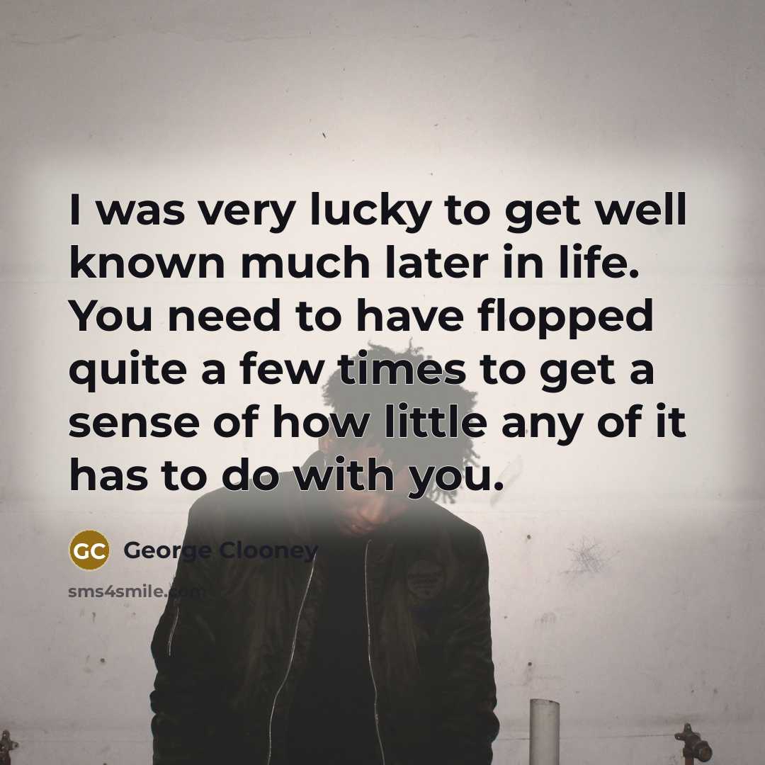“I was very lucky to get well known much later…” quote by George Clooney