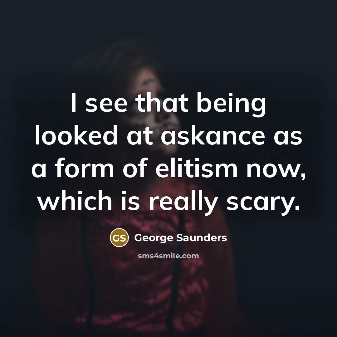 “I see that being looked at askance as a form…” quote by George Saunders