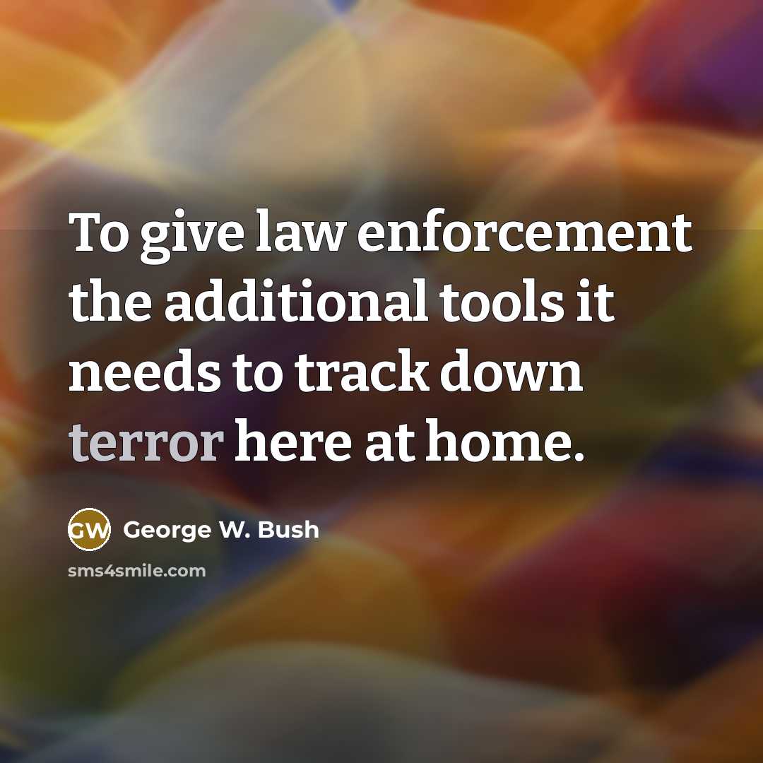 “To give law enforcement the additional tools it needs to…” quote by George W. Bush