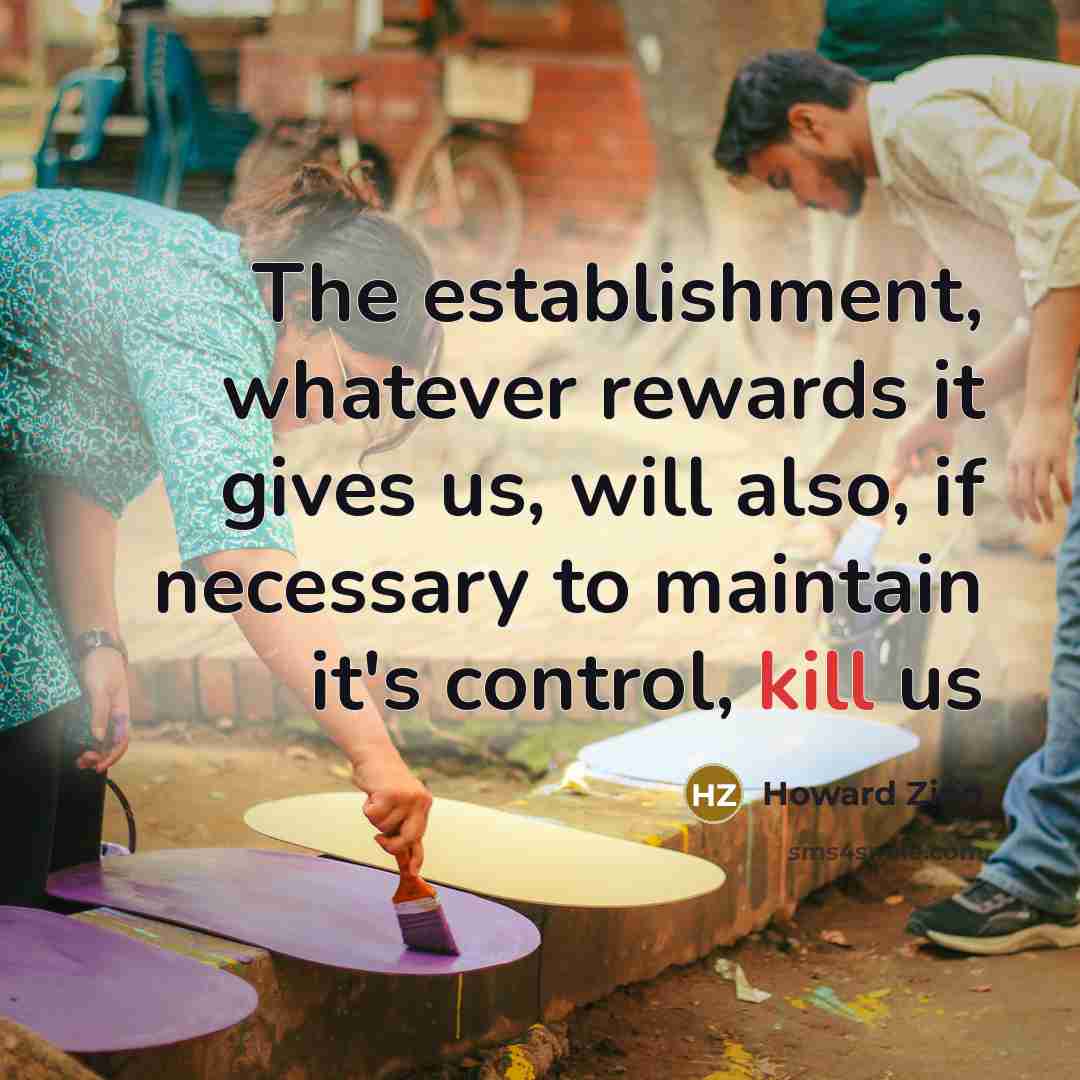 “The establishment, whatever rewards it gives us, will also, if…” quote by Howard Zinn