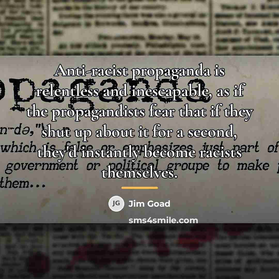 “Anti-racist propaganda is relentless and inescapable, as if the propagandists…” quote by Jim Goad