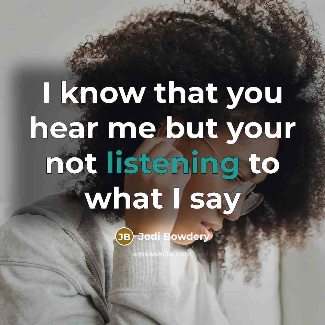 “I know that you hear me but your not listening…” quote by Jodi Bowdery